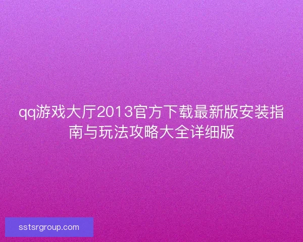 qq游戏大厅2013官方下载最新版安装指南与玩法攻略大全详细版 qq游戏大厅2013官方下载最新版安装指南与玩法攻略大全详细版