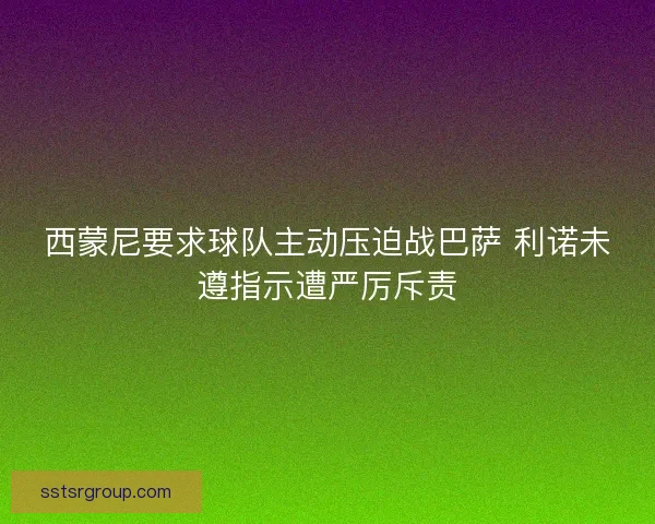 西蒙尼要求球队主动压迫战巴萨 利诺未遵指示遭严厉斥责