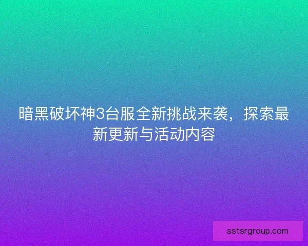 暗黑破坏神3台服全新挑战来袭,探索最新更新与活动内容 暗黑破坏神3台服全新挑战来袭,探索最新更新与活动内容