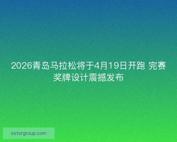 2026青岛马拉松将于4月19日开跑 完赛奖牌设计震撼发布 2026青岛马拉松将于4月19日开跑 完赛奖牌设计震撼发布